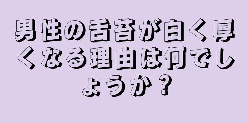 男性の舌苔が白く厚くなる理由は何でしょうか？
