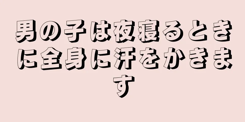 男の子は夜寝るときに全身に汗をかきます