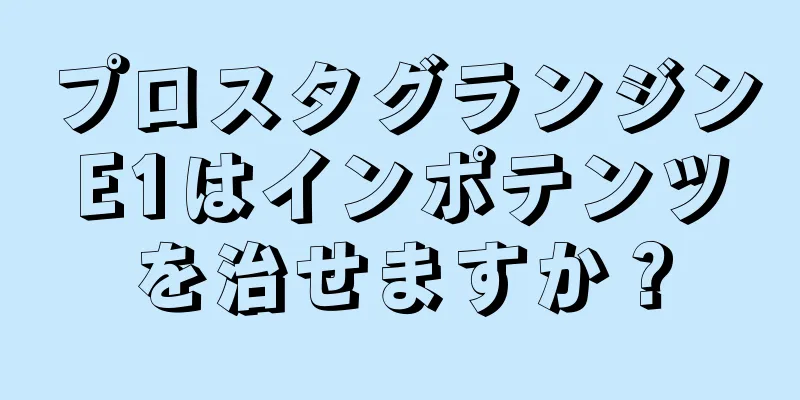 プロスタグランジンE1はインポテンツを治せますか？