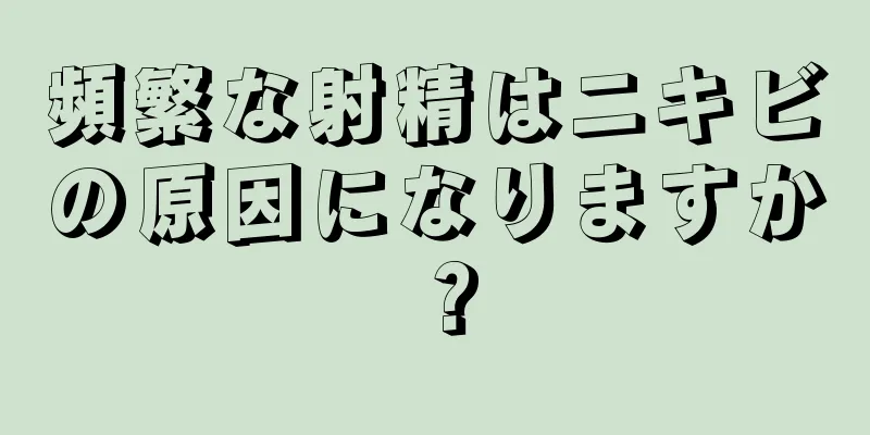 頻繁な射精はニキビの原因になりますか？