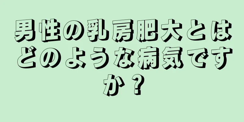 男性の乳房肥大とはどのような病気ですか？
