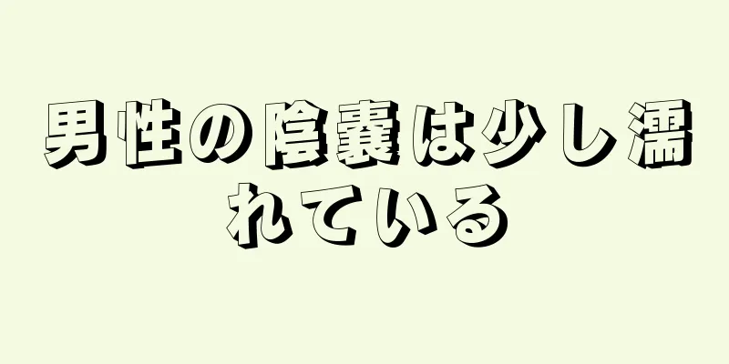 男性の陰嚢は少し濡れている