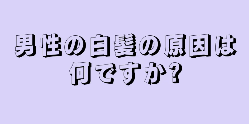男性の白髪の原因は何ですか?