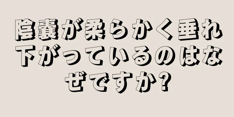 陰嚢が柔らかく垂れ下がっているのはなぜですか?