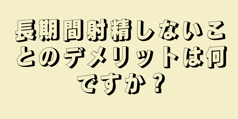 長期間射精しないことのデメリットは何ですか？