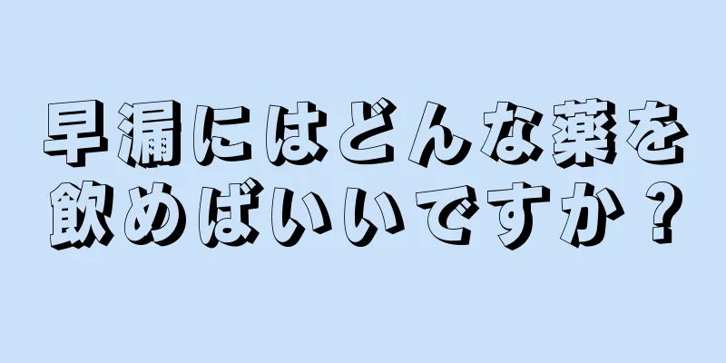早漏にはどんな薬を飲めばいいですか？
