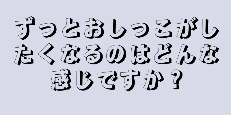 ずっとおしっこがしたくなるのはどんな感じですか？