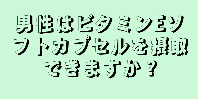 男性はビタミンEソフトカプセルを摂取できますか？