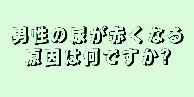 男性の尿が赤くなる原因は何ですか?