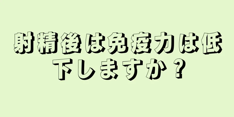 射精後は免疫力は低下しますか？