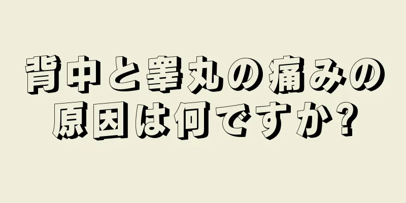背中と睾丸の痛みの原因は何ですか?