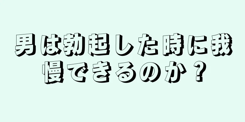 男は勃起した時に我慢できるのか？