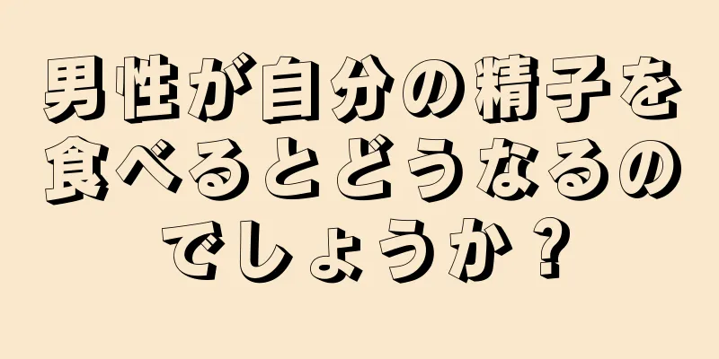 男性が自分の精子を食べるとどうなるのでしょうか？