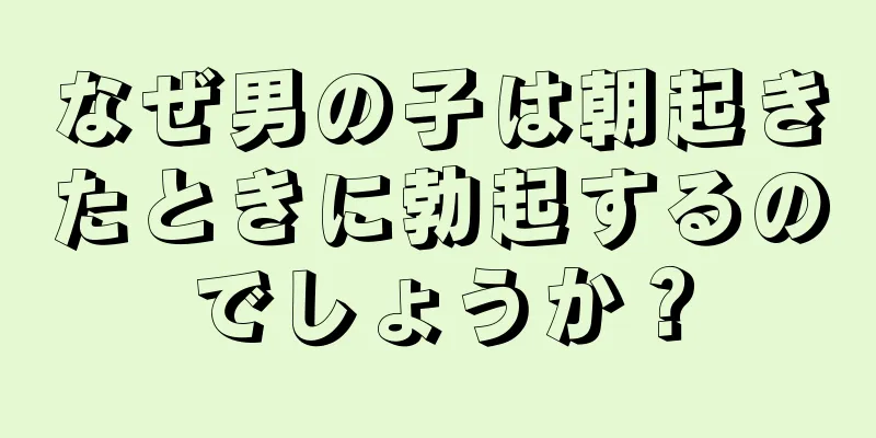 なぜ男の子は朝起きたときに勃起するのでしょうか？
