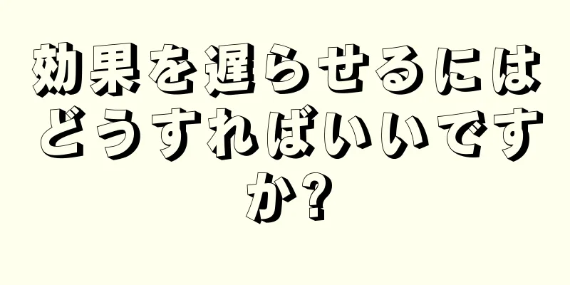 効果を遅らせるにはどうすればいいですか?