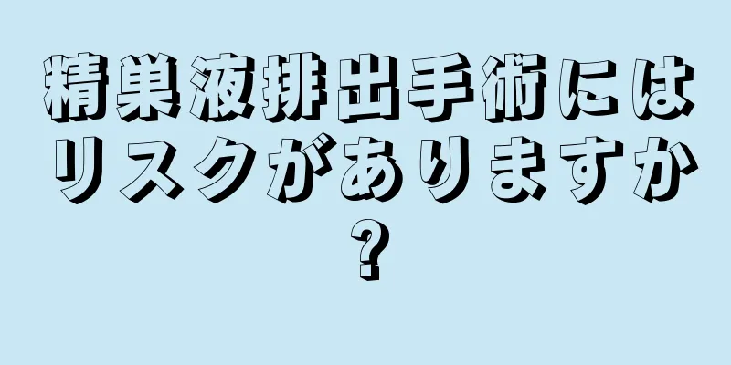 精巣液排出手術にはリスクがありますか?