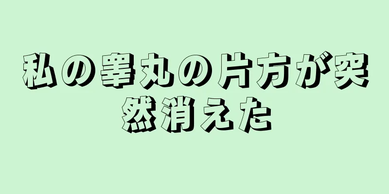 私の睾丸の片方が突然消えた