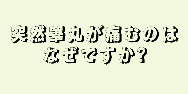 突然睾丸が痛むのはなぜですか?