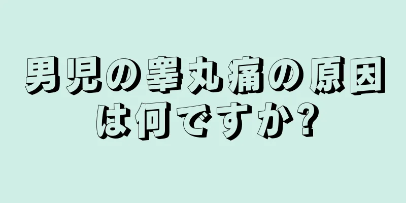 男児の睾丸痛の原因は何ですか?