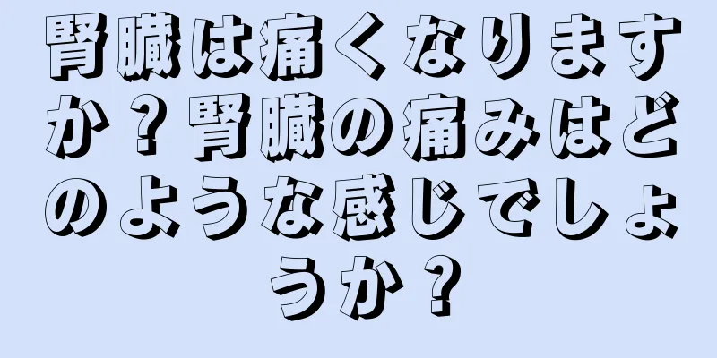 腎臓は痛くなりますか？腎臓の痛みはどのような感じでしょうか？