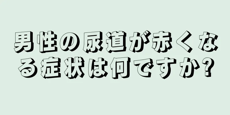 男性の尿道が赤くなる症状は何ですか?