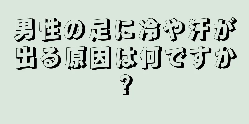 男性の足に冷や汗が出る原因は何ですか?