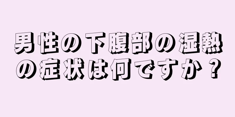 男性の下腹部の湿熱の症状は何ですか？