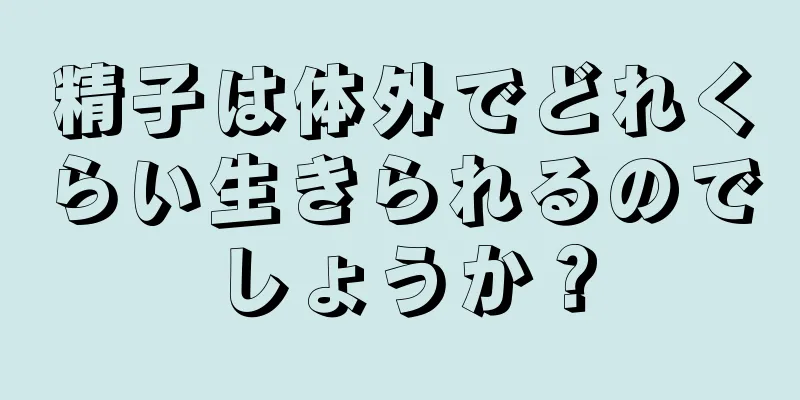 精子は体外でどれくらい生きられるのでしょうか？