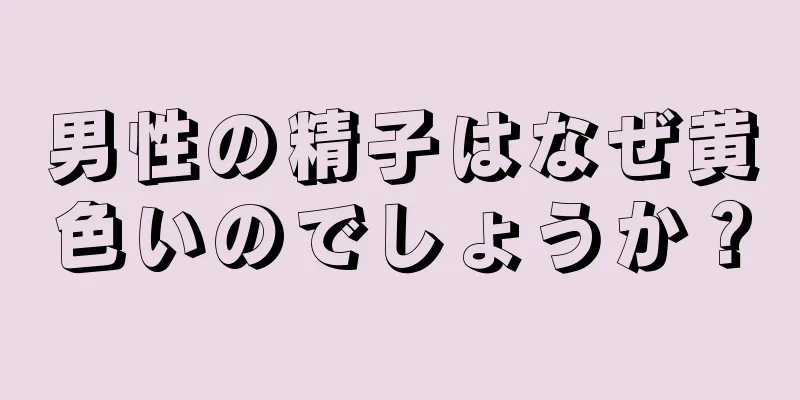 男性の精子はなぜ黄色いのでしょうか？