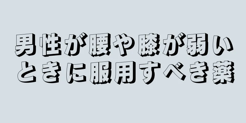 男性が腰や膝が弱いときに服用すべき薬