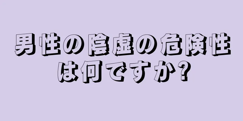 男性の陰虚の危険性は何ですか?