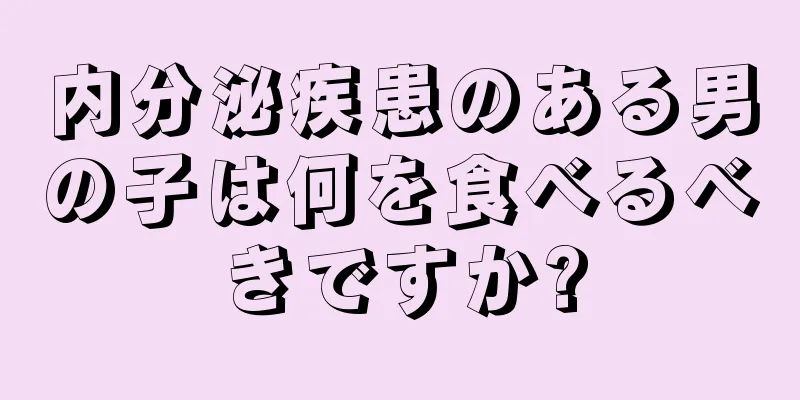 内分泌疾患のある男の子は何を食べるべきですか?