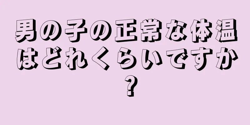 男の子の正常な体温はどれくらいですか？