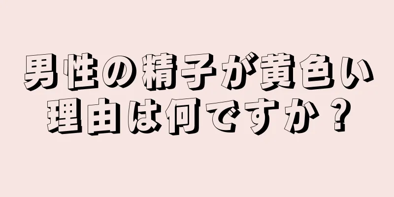 男性の精子が黄色い理由は何ですか？