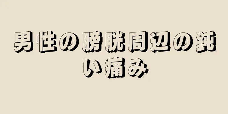 男性の膀胱周辺の鈍い痛み