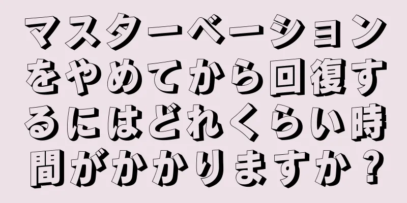 マスターベーションをやめてから回復するにはどれくらい時間がかかりますか？
