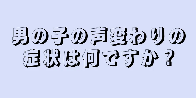 男の子の声変わりの症状は何ですか？
