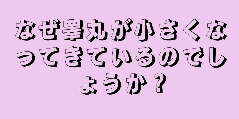 なぜ睾丸が小さくなってきているのでしょうか？