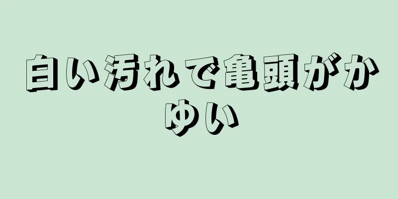 白い汚れで亀頭がかゆい