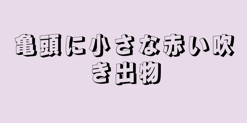 亀頭に小さな赤い吹き出物