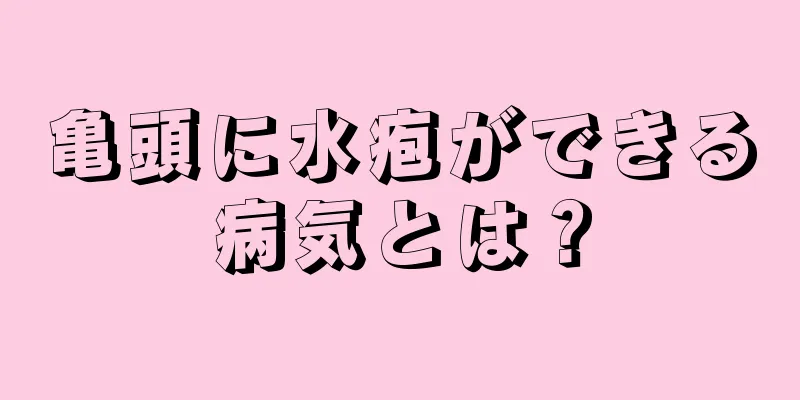 亀頭に水疱ができる病気とは？