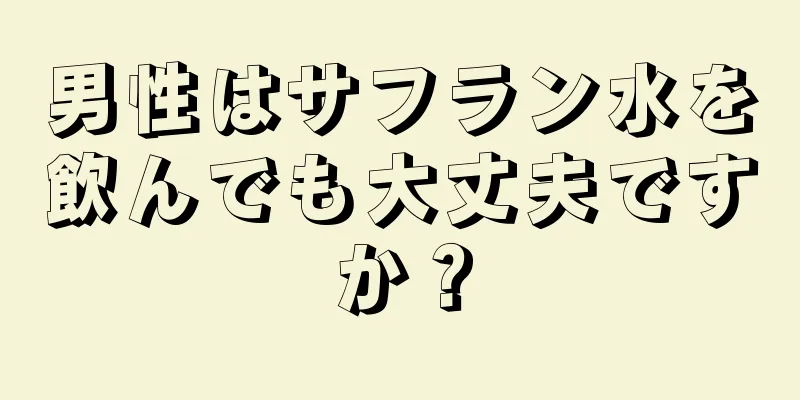 男性はサフラン水を飲んでも大丈夫ですか？
