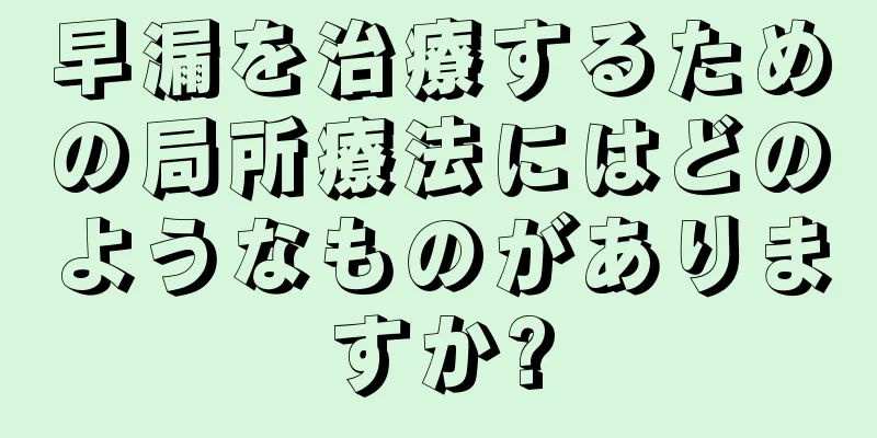 早漏を治療するための局所療法にはどのようなものがありますか?