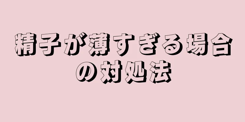 精子が薄すぎる場合の対処法