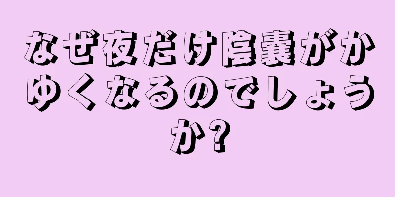 なぜ夜だけ陰嚢がかゆくなるのでしょうか?