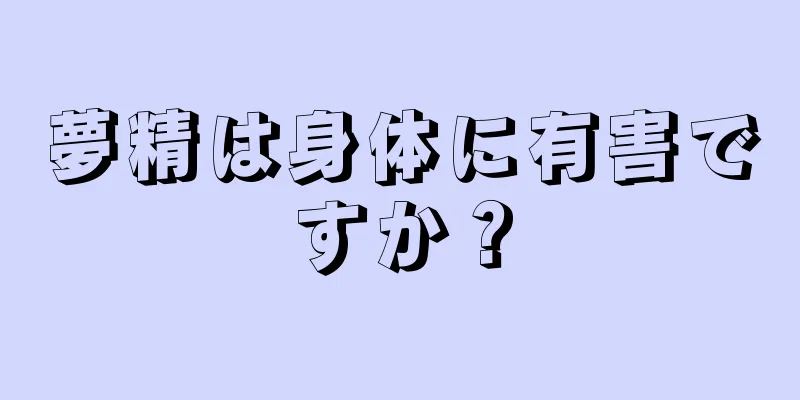 夢精は身体に有害ですか？