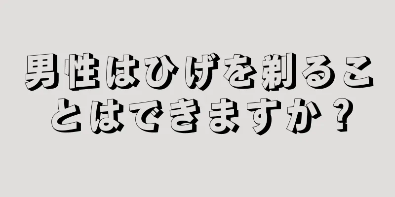 男性はひげを剃ることはできますか？