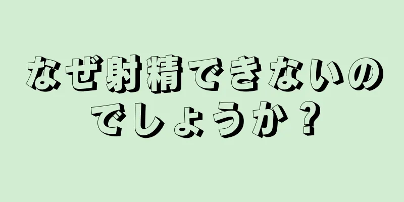 なぜ射精できないのでしょうか？