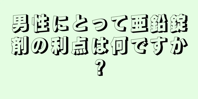 男性にとって亜鉛錠剤の利点は何ですか?