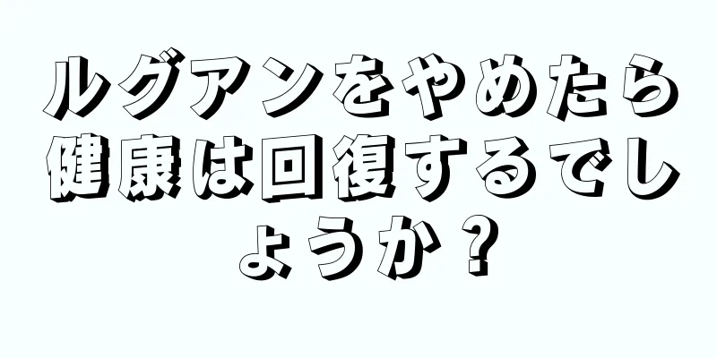 ルグアンをやめたら健康は回復するでしょうか？